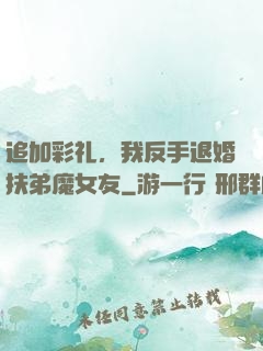 追加彩礼，我反手退婚扶弟魔女友